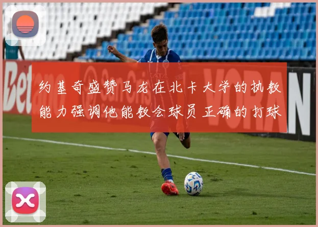 约基奇盛赞马龙在北卡大学的执教能力强调他能教会球员正确的打球方式