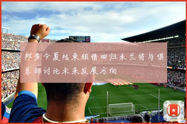 邦多今夏结束租借回归米兰将与俱乐部讨论未来发展方向