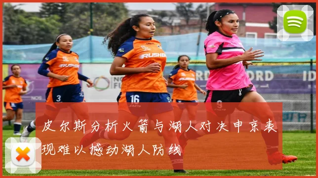 皮尔斯分析火箭与湖人对决申京表现难以撼动湖人防线