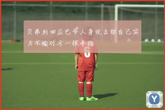 贝弗利回应巴爷人身攻击称自己实力不输对方一根手指