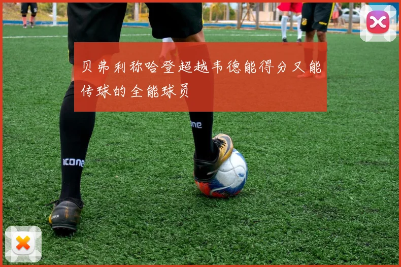 贝弗利称哈登超越韦德能得分又能传球的全能球员