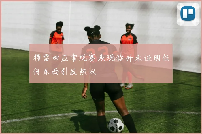 穆雷回应常规赛表现称并未证明任何东西引发热议