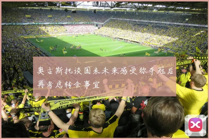 奥古斯托谈国米未来感受称夺冠后再考虑转会事宜