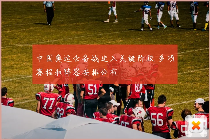 中国奥运会备战进入关键阶段 多项赛程和阵容安排公布