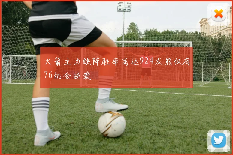 火箭主力缺阵胜率高达924灰熊仅有76机会逆袭