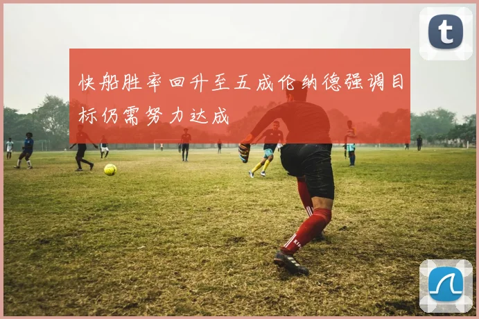 快船胜率回升至五成伦纳德强调目标仍需努力达成