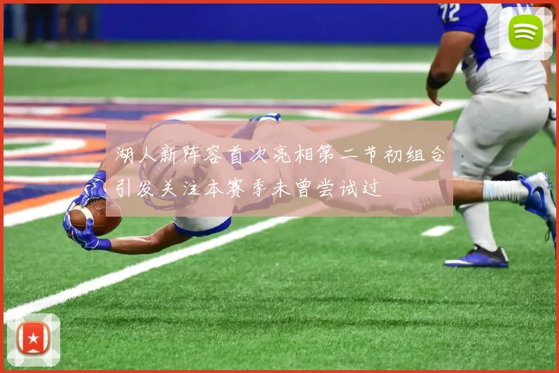 湖人新阵容首次亮相第二节初组合引发关注本赛季未曾尝试过