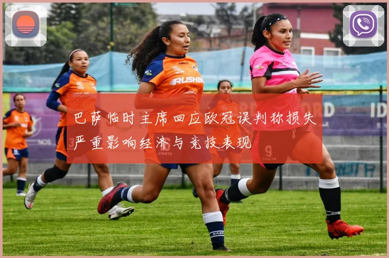 巴萨临时主席回应欧冠误判称损失严重影响经济与竞技表现