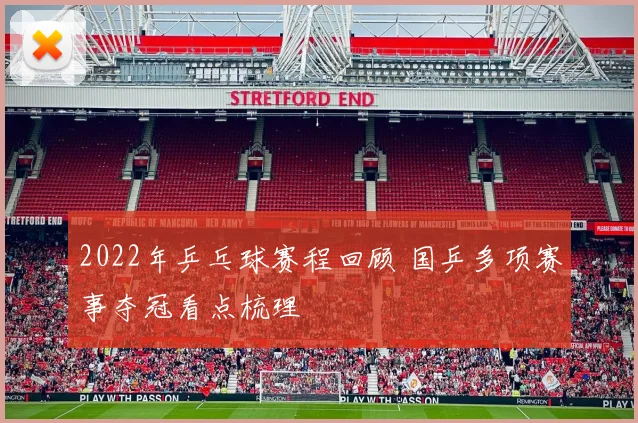 2022年乒乓球赛程回顾 国乒多项赛事夺冠看点梳理