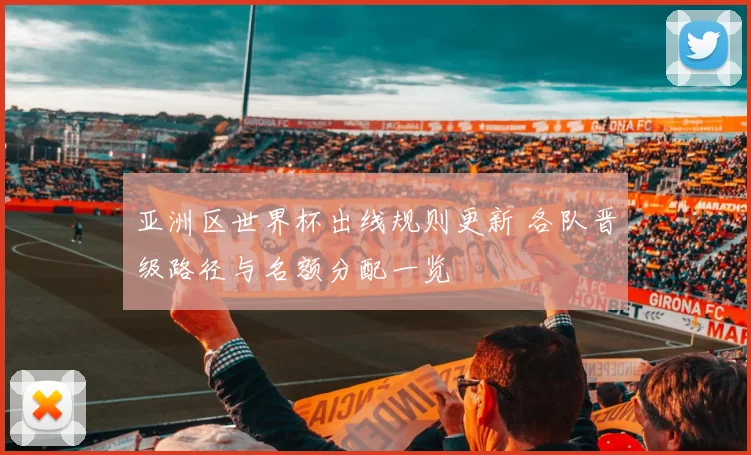 亚洲区世界杯出线规则更新 各队晋级路径与名额分配一览