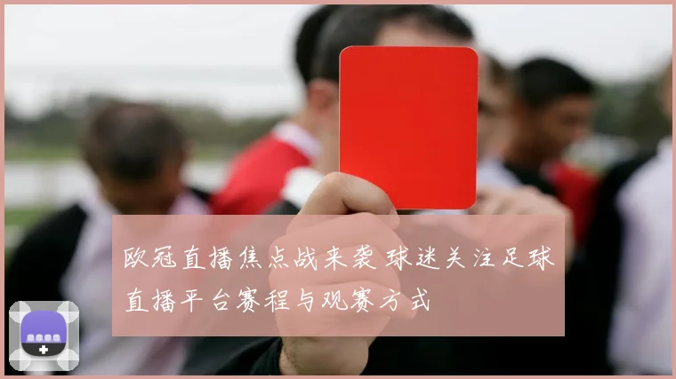 欧冠直播焦点战来袭 球迷关注足球直播平台赛程与观赛方式