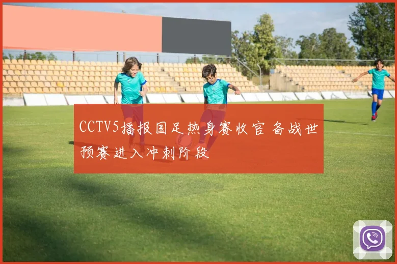 CCTV5播报国足热身赛收官 备战世预赛进入冲刺阶段