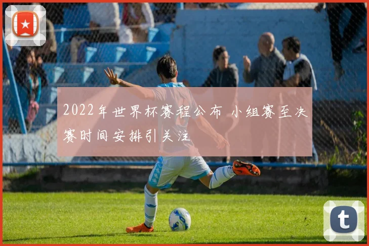 2022年世界杯赛程公布 小组赛至决赛时间安排引关注