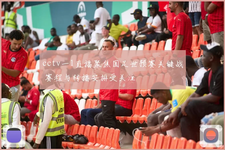 cctv一1直播聚焦国足世预赛关键战 赛程与转播安排受关注