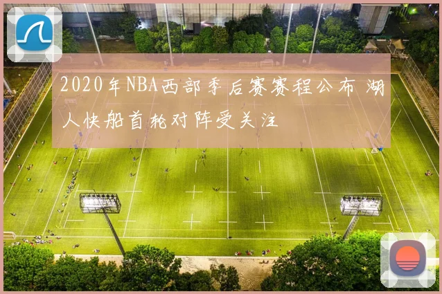 2020年NBA西部季后赛赛程公布 湖人快船首轮对阵受关注